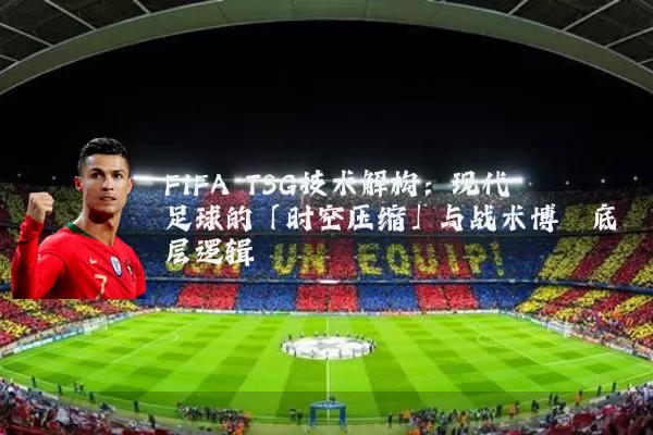 FIFA TSG技术解构:现代足球的「时空压缩」与战术博弈底层逻辑