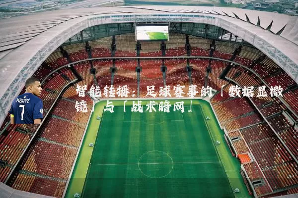 智能转播:足球赛事的「数据显微镜」与「战术暗网」