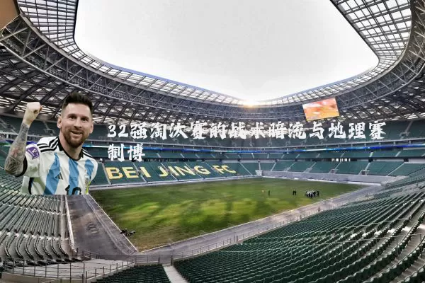 32强淘汰赛的战术暗流与地理赛制博弈