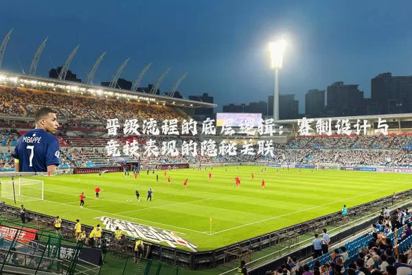 晋级流程的底层逻辑：赛制设计与竞技表现的隐秘关联
