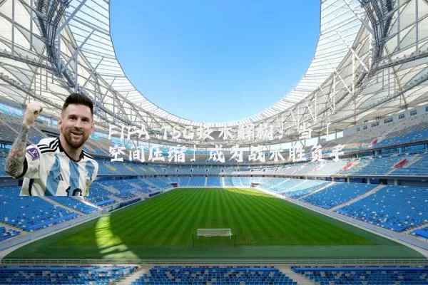 FIFA TSG技术解构：当「空间压缩」成为战术胜负手