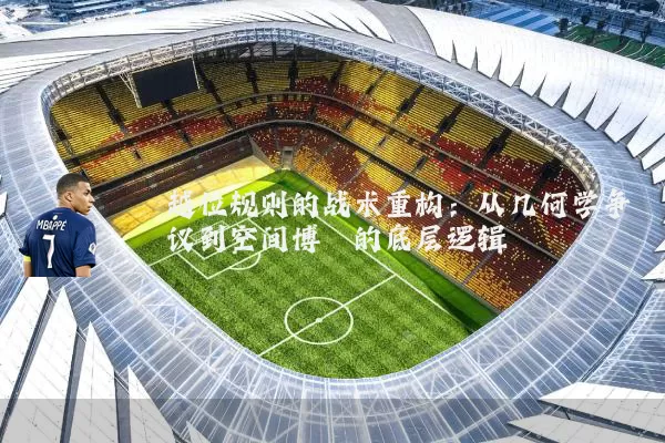 越位规则的战术重构:从几何学争议到空间博弈的底层逻辑