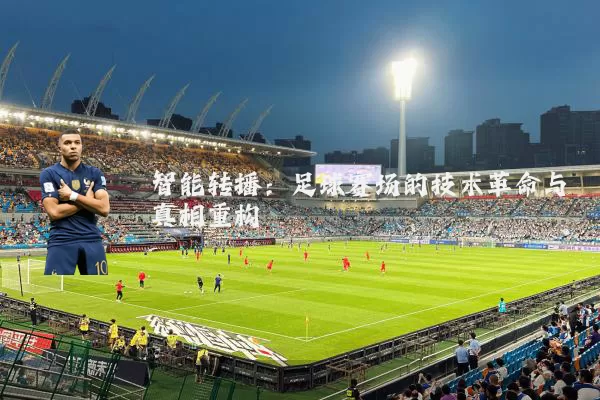 智能转播：足球赛场的技术革命与真相重构