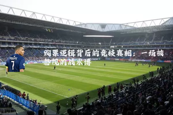 购票逻辑背后的竞技真相:一场被忽视的战术博弈