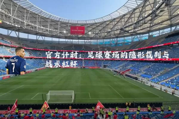 官方计时：足球赛场的隐形裁判与战术杠杆