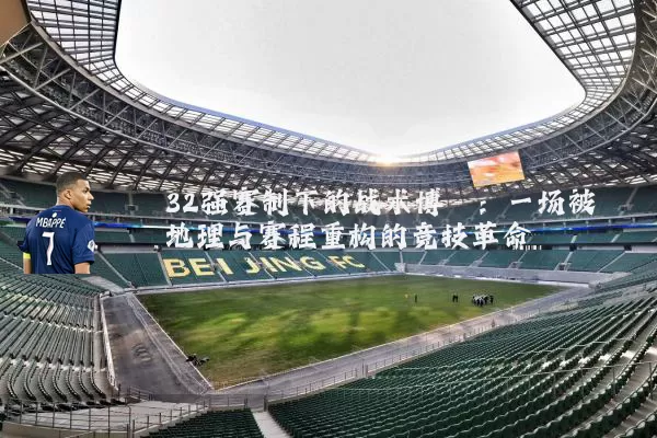 32强赛制下的战术博弈:一场被地理与赛程重构的竞技革命