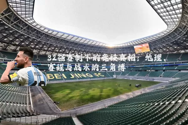 32强赛制下的竞技真相：地理、赛程与战术的三角博弈