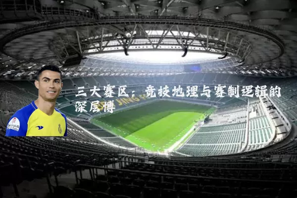三大赛区:竞技地理与赛制逻辑的深层博弈