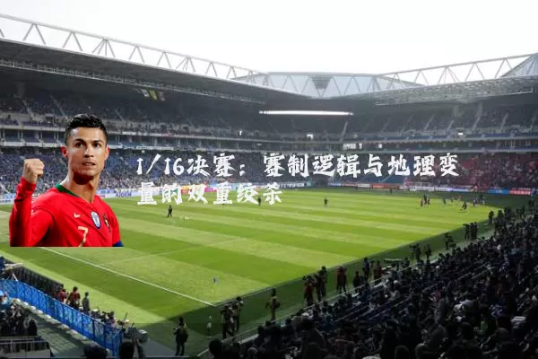 1/16决赛：赛制逻辑与地理变量的双重绞杀