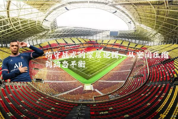 防守战术的深层逻辑：从空间压缩到动态平衡